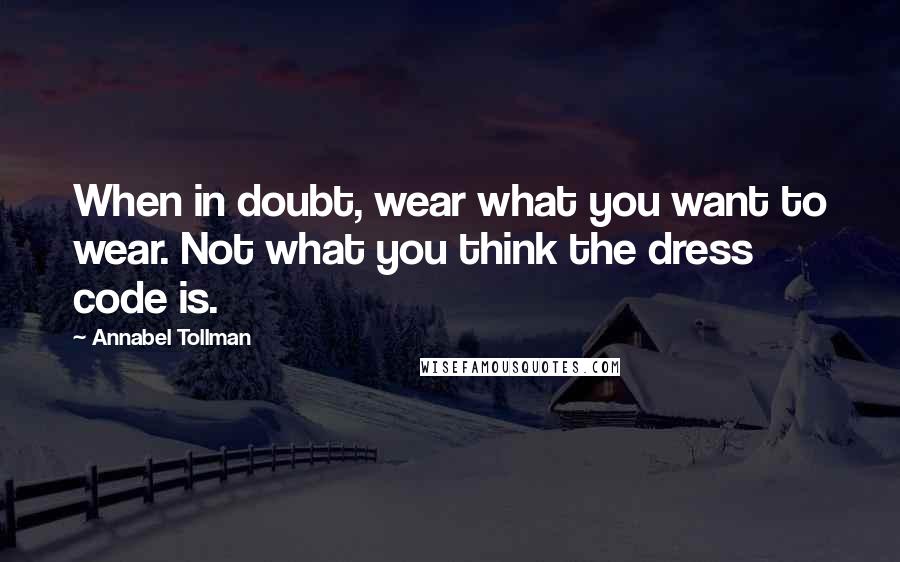 Annabel Tollman Quotes: When in doubt, wear what you want to wear. Not what you think the dress code is.