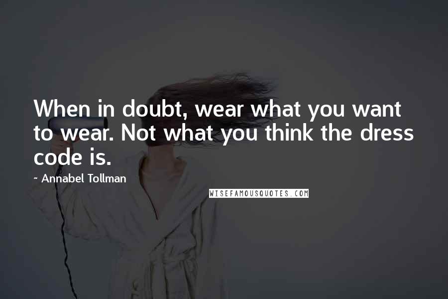 Annabel Tollman Quotes: When in doubt, wear what you want to wear. Not what you think the dress code is.