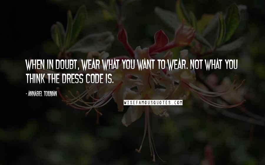 Annabel Tollman Quotes: When in doubt, wear what you want to wear. Not what you think the dress code is.