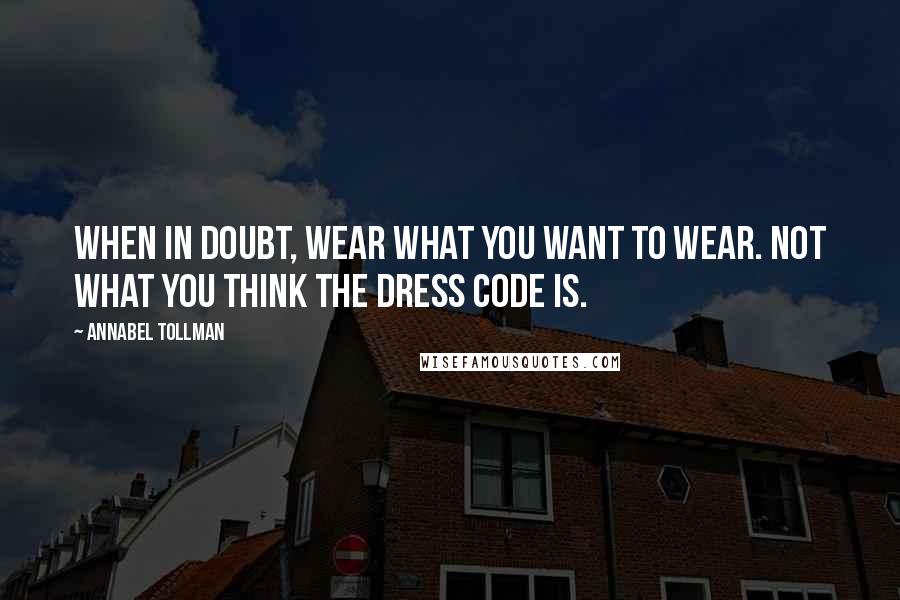 Annabel Tollman Quotes: When in doubt, wear what you want to wear. Not what you think the dress code is.