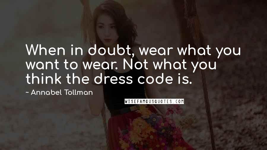 Annabel Tollman Quotes: When in doubt, wear what you want to wear. Not what you think the dress code is.