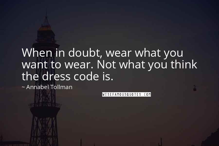 Annabel Tollman Quotes: When in doubt, wear what you want to wear. Not what you think the dress code is.