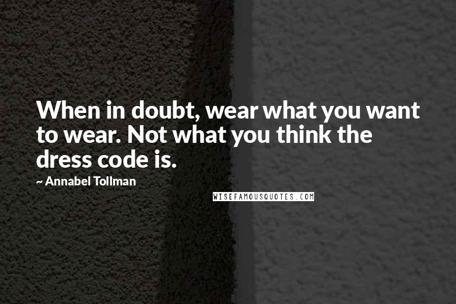 Annabel Tollman Quotes: When in doubt, wear what you want to wear. Not what you think the dress code is.