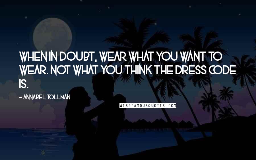 Annabel Tollman Quotes: When in doubt, wear what you want to wear. Not what you think the dress code is.