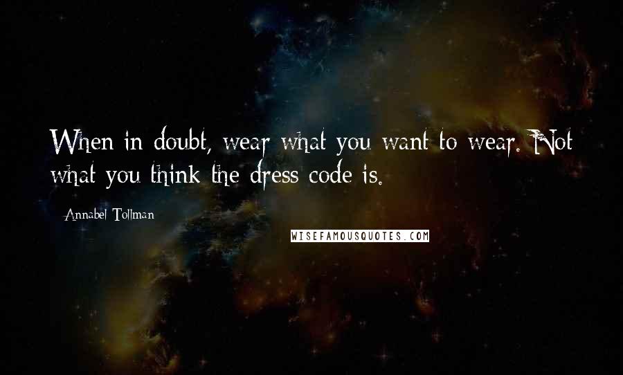 Annabel Tollman Quotes: When in doubt, wear what you want to wear. Not what you think the dress code is.