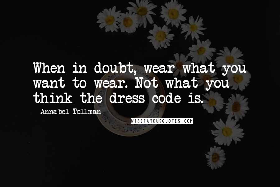 Annabel Tollman Quotes: When in doubt, wear what you want to wear. Not what you think the dress code is.