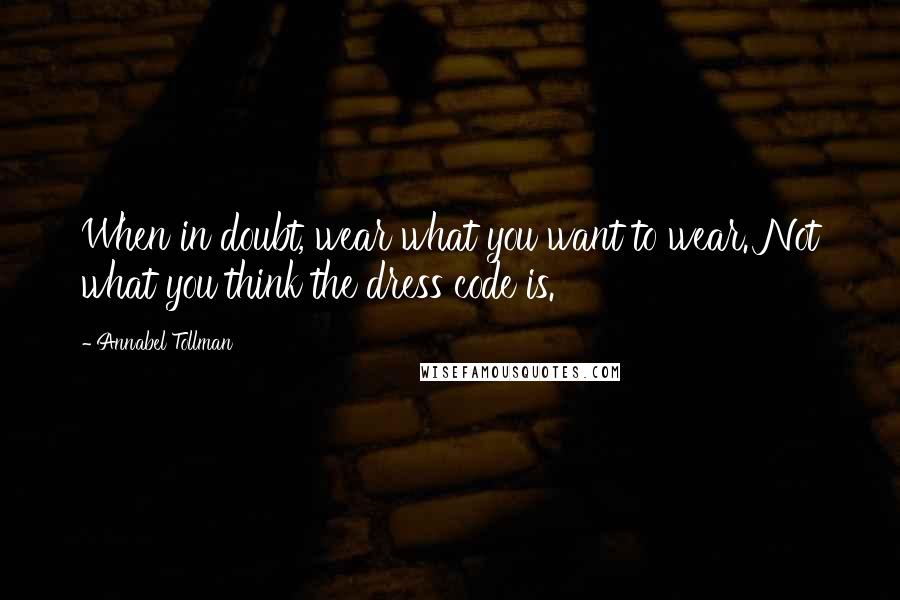 Annabel Tollman Quotes: When in doubt, wear what you want to wear. Not what you think the dress code is.