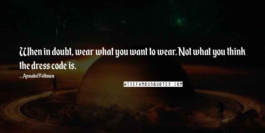 Annabel Tollman Quotes: When in doubt, wear what you want to wear. Not what you think the dress code is.