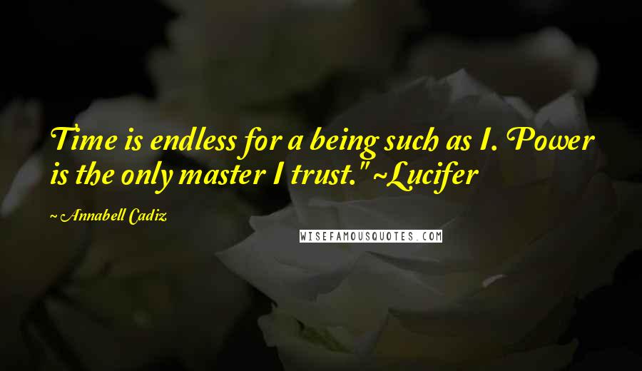 Annabell Cadiz Quotes: Time is endless for a being such as I. Power is the only master I trust." ~Lucifer