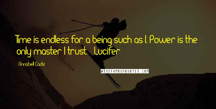 Annabell Cadiz Quotes: Time is endless for a being such as I. Power is the only master I trust." ~Lucifer