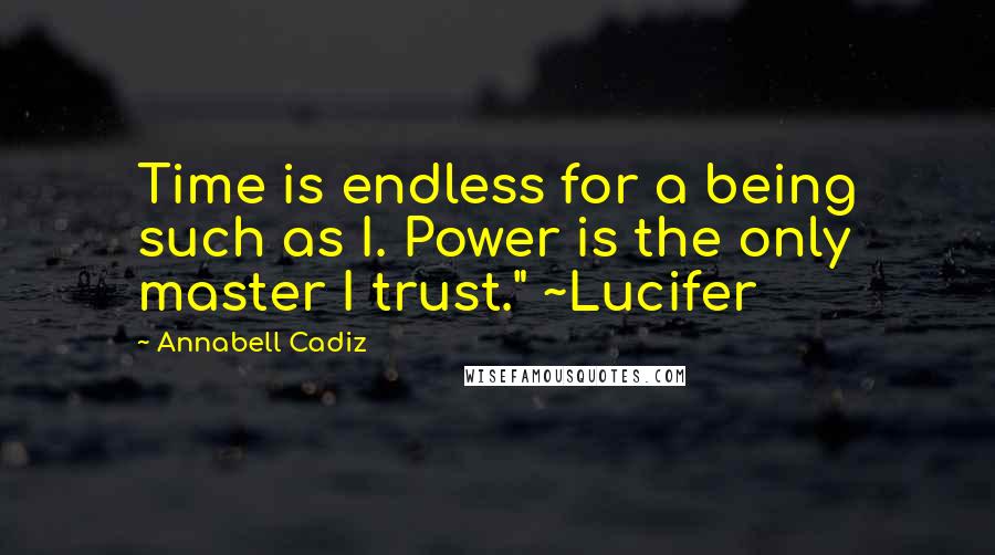 Annabell Cadiz Quotes: Time is endless for a being such as I. Power is the only master I trust." ~Lucifer