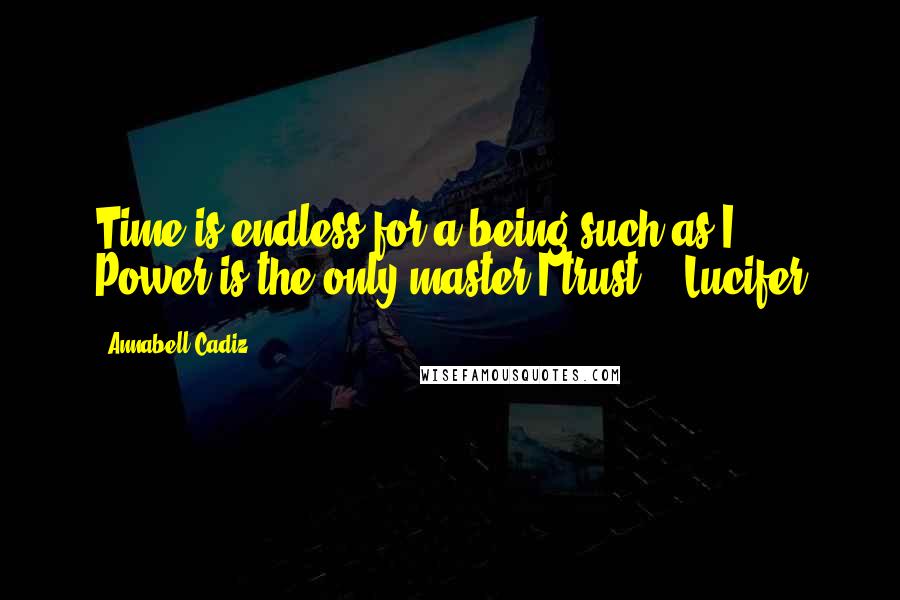 Annabell Cadiz Quotes: Time is endless for a being such as I. Power is the only master I trust." ~Lucifer