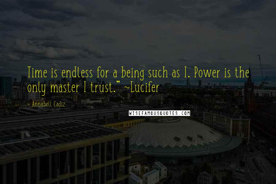 Annabell Cadiz Quotes: Time is endless for a being such as I. Power is the only master I trust." ~Lucifer