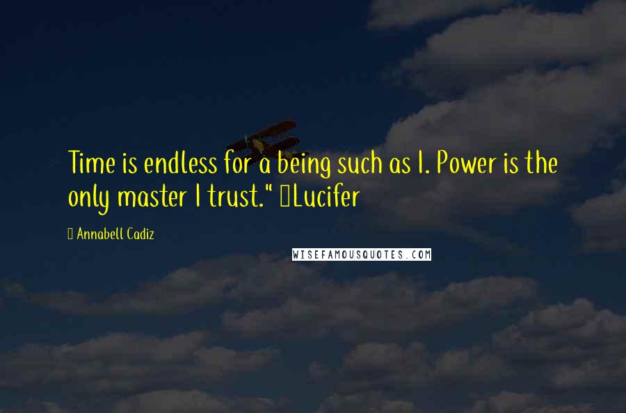 Annabell Cadiz Quotes: Time is endless for a being such as I. Power is the only master I trust." ~Lucifer