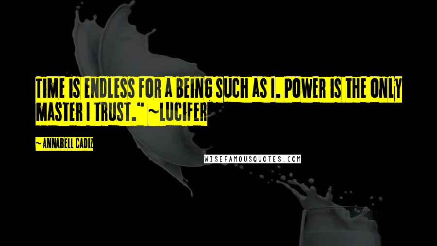 Annabell Cadiz Quotes: Time is endless for a being such as I. Power is the only master I trust." ~Lucifer