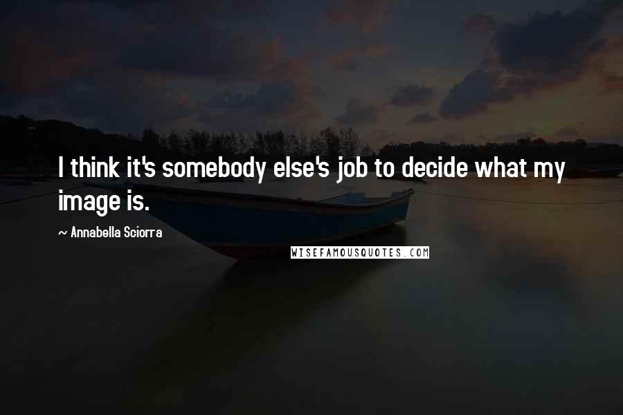 Annabella Sciorra Quotes: I think it's somebody else's job to decide what my image is.