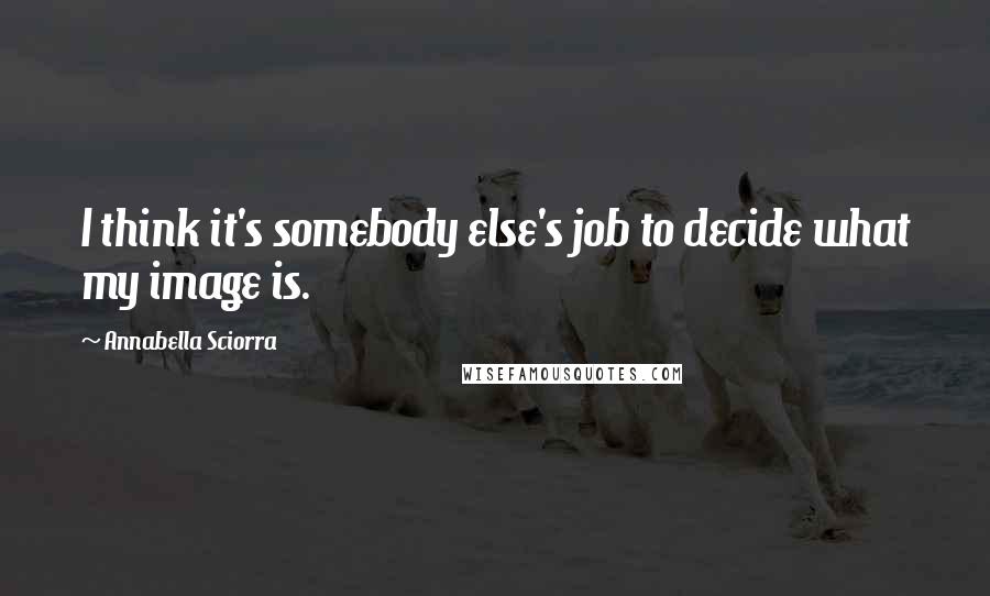 Annabella Sciorra Quotes: I think it's somebody else's job to decide what my image is.
