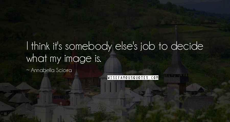 Annabella Sciorra Quotes: I think it's somebody else's job to decide what my image is.