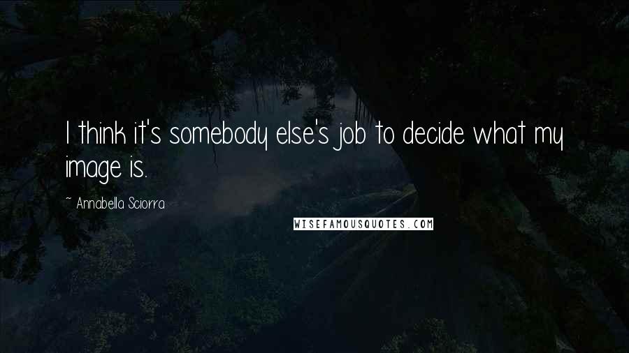 Annabella Sciorra Quotes: I think it's somebody else's job to decide what my image is.
