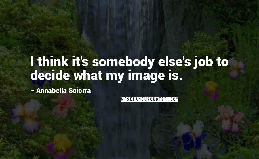 Annabella Sciorra Quotes: I think it's somebody else's job to decide what my image is.