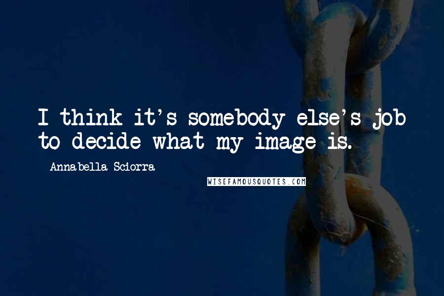Annabella Sciorra Quotes: I think it's somebody else's job to decide what my image is.