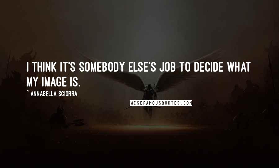 Annabella Sciorra Quotes: I think it's somebody else's job to decide what my image is.
