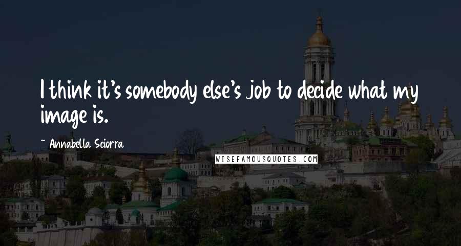 Annabella Sciorra Quotes: I think it's somebody else's job to decide what my image is.