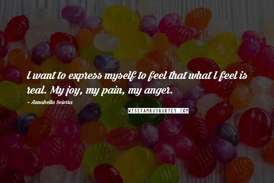 Annabella Sciorra Quotes: I want to express myself to feel that what I feel is real. My joy, my pain, my anger.
