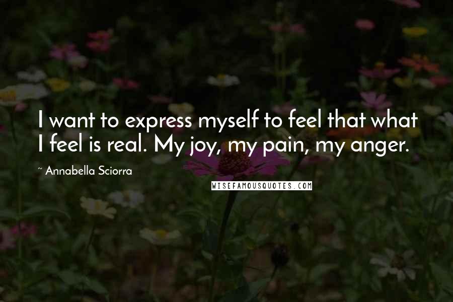 Annabella Sciorra Quotes: I want to express myself to feel that what I feel is real. My joy, my pain, my anger.