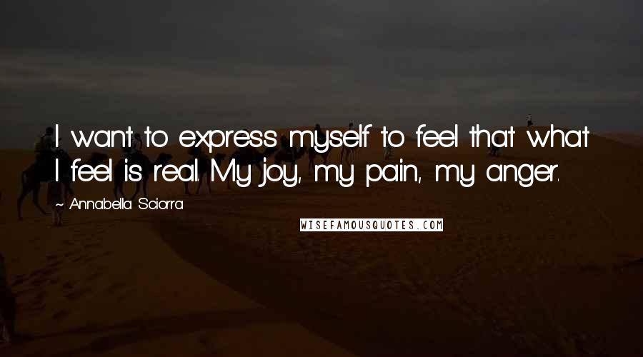 Annabella Sciorra Quotes: I want to express myself to feel that what I feel is real. My joy, my pain, my anger.