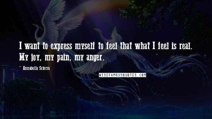 Annabella Sciorra Quotes: I want to express myself to feel that what I feel is real. My joy, my pain, my anger.