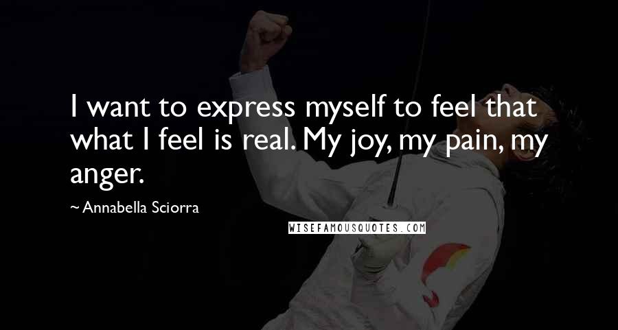 Annabella Sciorra Quotes: I want to express myself to feel that what I feel is real. My joy, my pain, my anger.