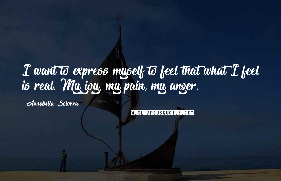 Annabella Sciorra Quotes: I want to express myself to feel that what I feel is real. My joy, my pain, my anger.