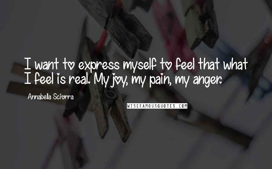 Annabella Sciorra Quotes: I want to express myself to feel that what I feel is real. My joy, my pain, my anger.