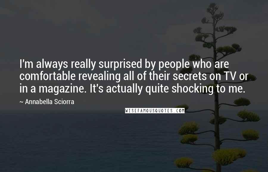 Annabella Sciorra Quotes: I'm always really surprised by people who are comfortable revealing all of their secrets on TV or in a magazine. It's actually quite shocking to me.