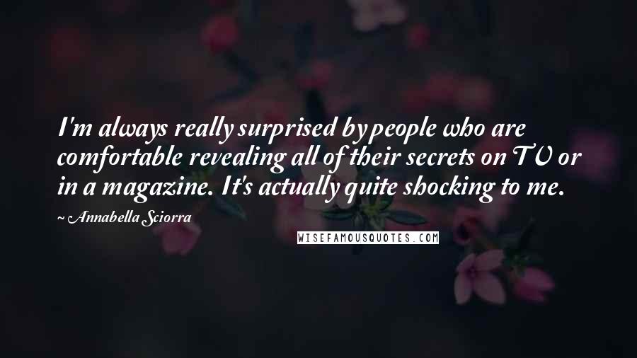 Annabella Sciorra Quotes: I'm always really surprised by people who are comfortable revealing all of their secrets on TV or in a magazine. It's actually quite shocking to me.