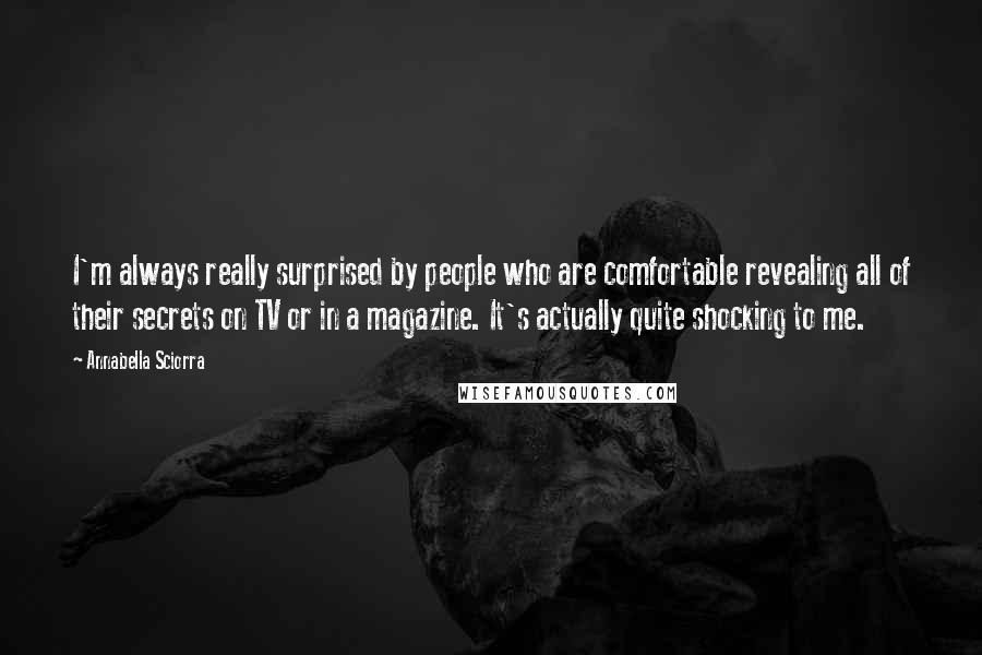 Annabella Sciorra Quotes: I'm always really surprised by people who are comfortable revealing all of their secrets on TV or in a magazine. It's actually quite shocking to me.