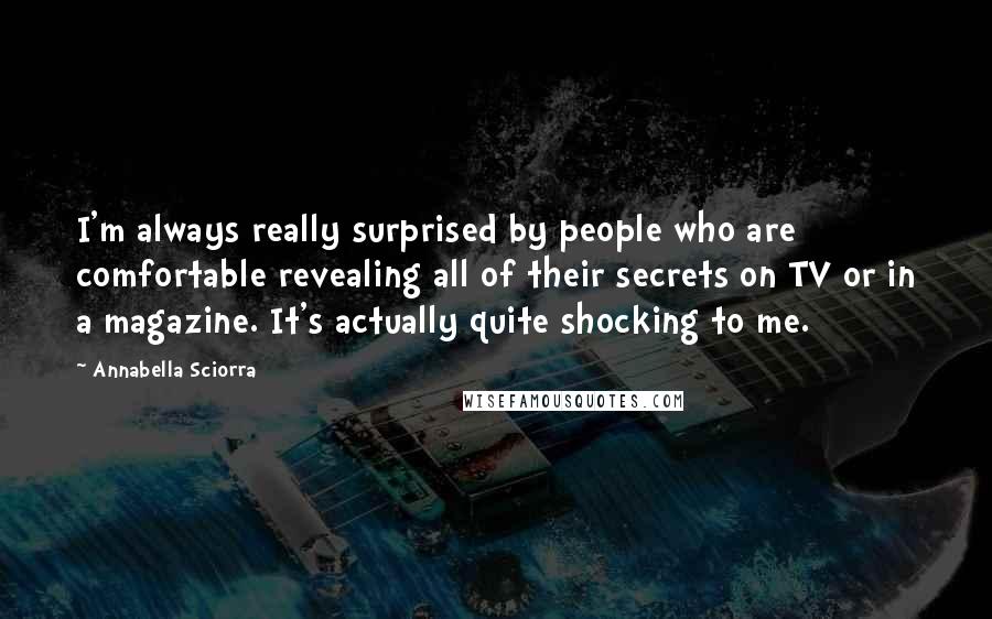 Annabella Sciorra Quotes: I'm always really surprised by people who are comfortable revealing all of their secrets on TV or in a magazine. It's actually quite shocking to me.