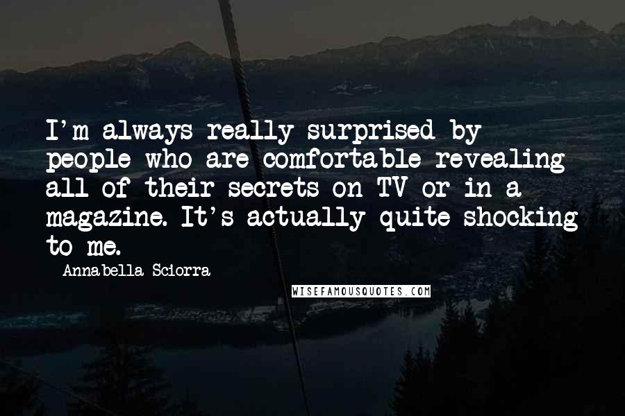 Annabella Sciorra Quotes: I'm always really surprised by people who are comfortable revealing all of their secrets on TV or in a magazine. It's actually quite shocking to me.