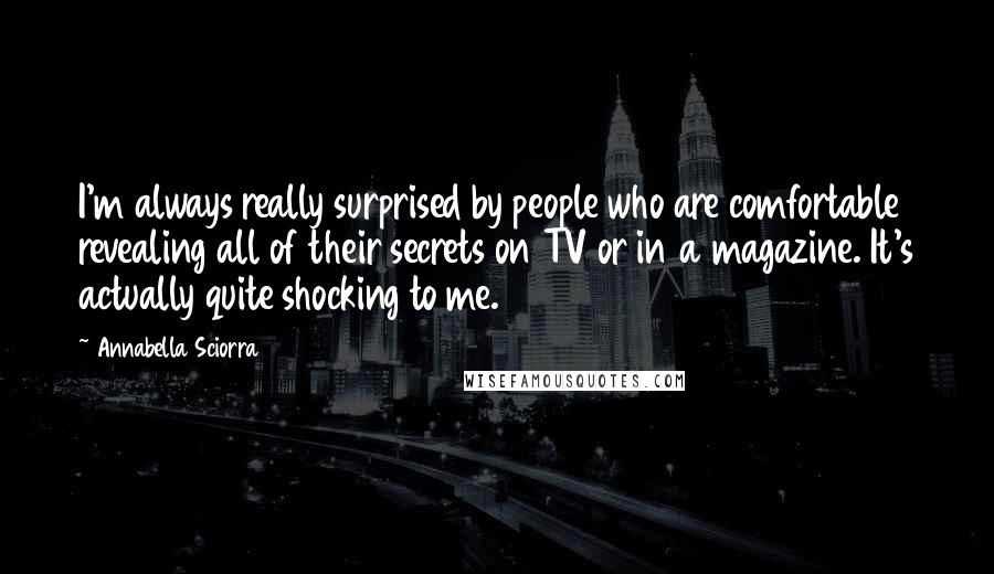 Annabella Sciorra Quotes: I'm always really surprised by people who are comfortable revealing all of their secrets on TV or in a magazine. It's actually quite shocking to me.