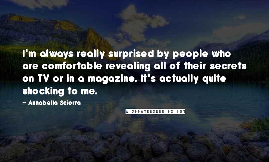 Annabella Sciorra Quotes: I'm always really surprised by people who are comfortable revealing all of their secrets on TV or in a magazine. It's actually quite shocking to me.