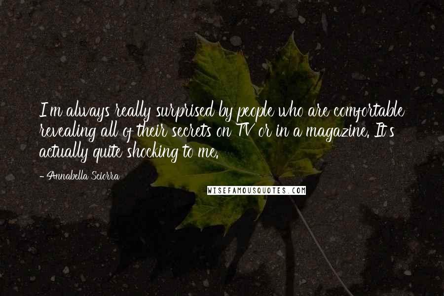 Annabella Sciorra Quotes: I'm always really surprised by people who are comfortable revealing all of their secrets on TV or in a magazine. It's actually quite shocking to me.