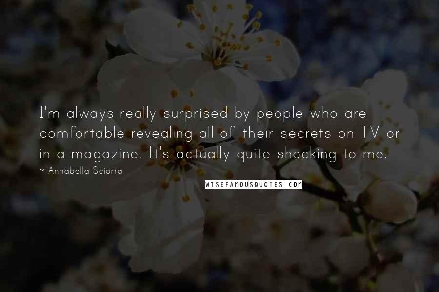 Annabella Sciorra Quotes: I'm always really surprised by people who are comfortable revealing all of their secrets on TV or in a magazine. It's actually quite shocking to me.