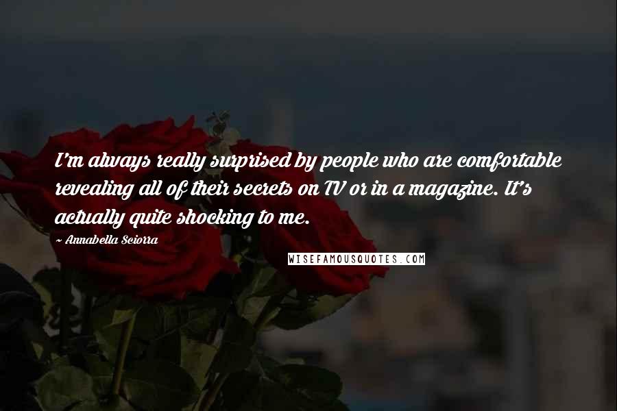 Annabella Sciorra Quotes: I'm always really surprised by people who are comfortable revealing all of their secrets on TV or in a magazine. It's actually quite shocking to me.