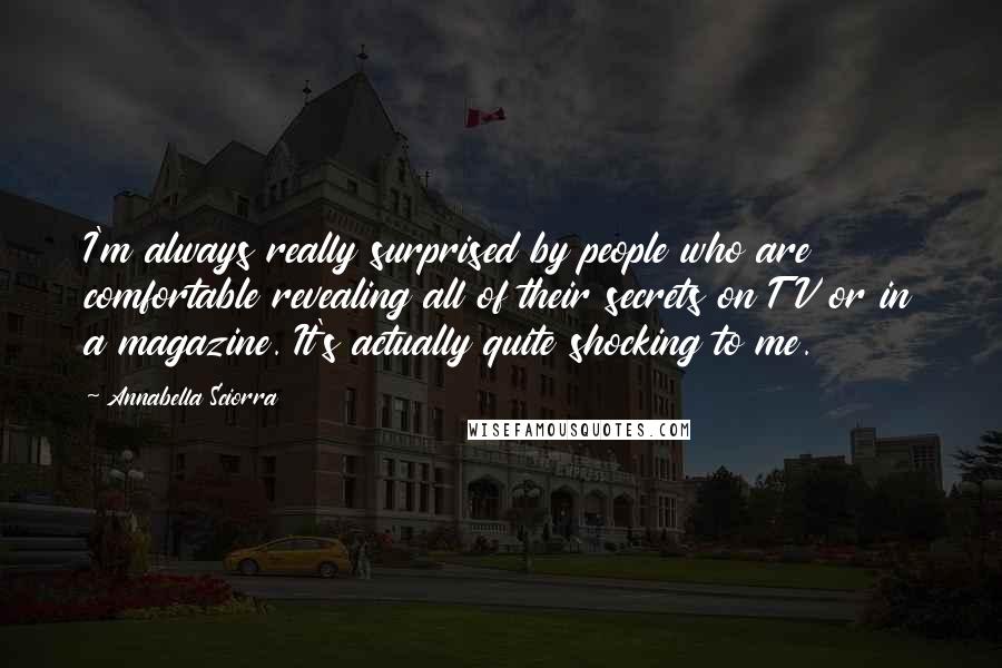 Annabella Sciorra Quotes: I'm always really surprised by people who are comfortable revealing all of their secrets on TV or in a magazine. It's actually quite shocking to me.