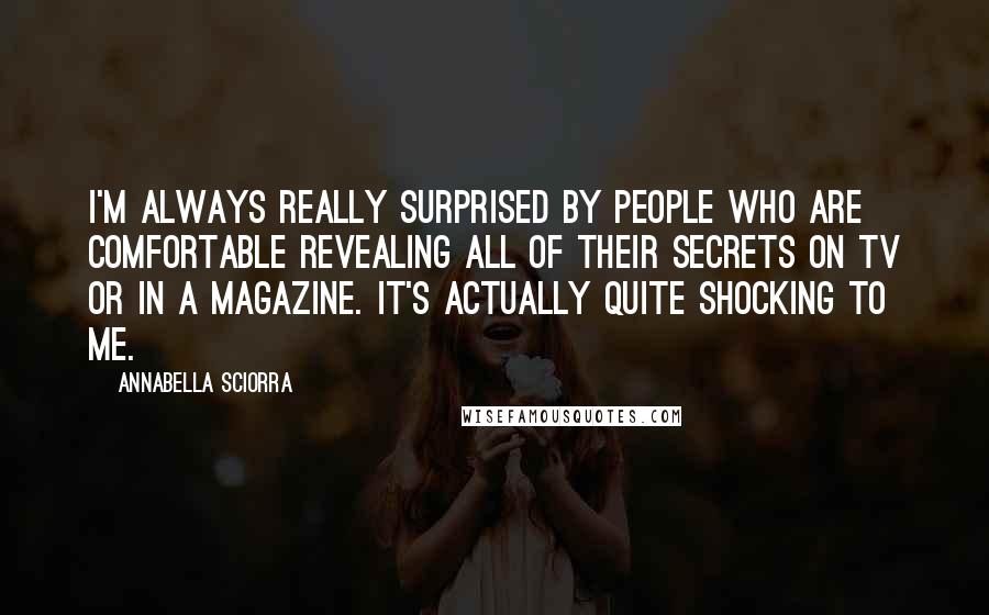 Annabella Sciorra Quotes: I'm always really surprised by people who are comfortable revealing all of their secrets on TV or in a magazine. It's actually quite shocking to me.