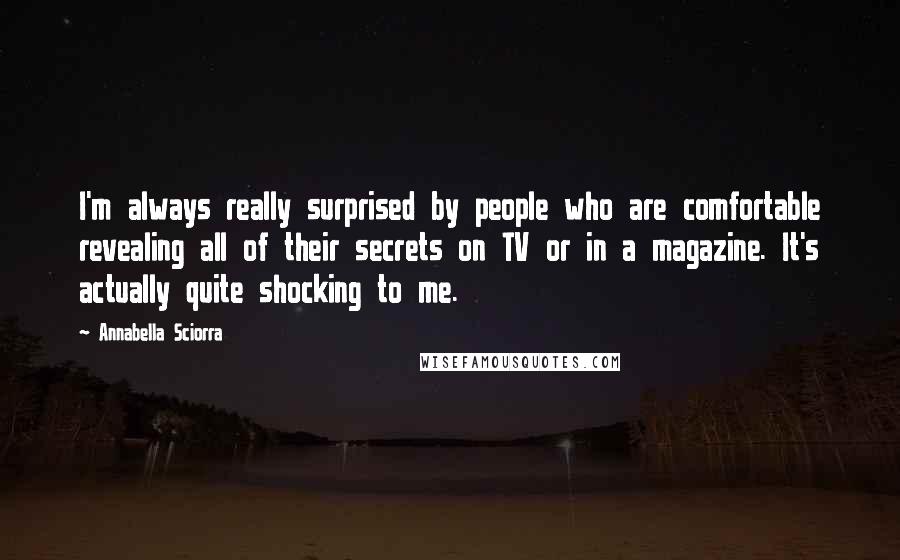 Annabella Sciorra Quotes: I'm always really surprised by people who are comfortable revealing all of their secrets on TV or in a magazine. It's actually quite shocking to me.