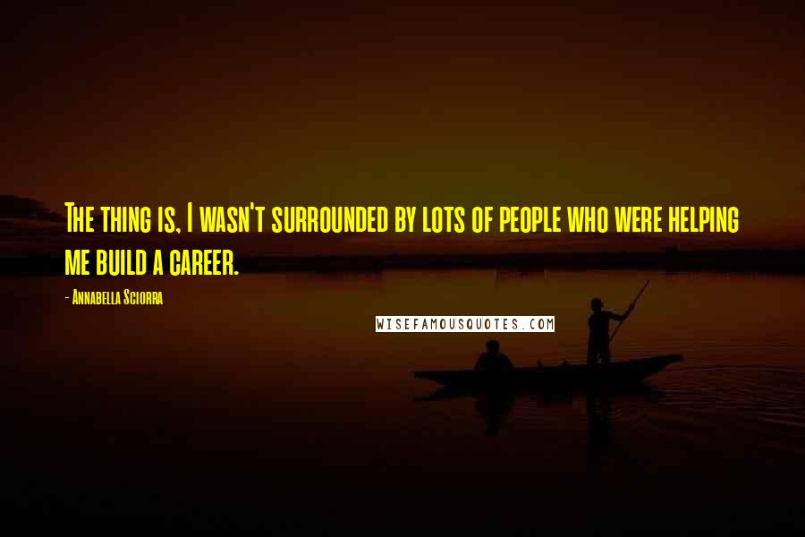 Annabella Sciorra Quotes: The thing is, I wasn't surrounded by lots of people who were helping me build a career.