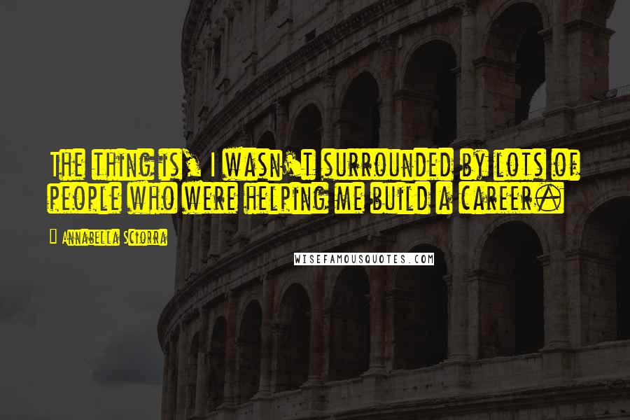 Annabella Sciorra Quotes: The thing is, I wasn't surrounded by lots of people who were helping me build a career.