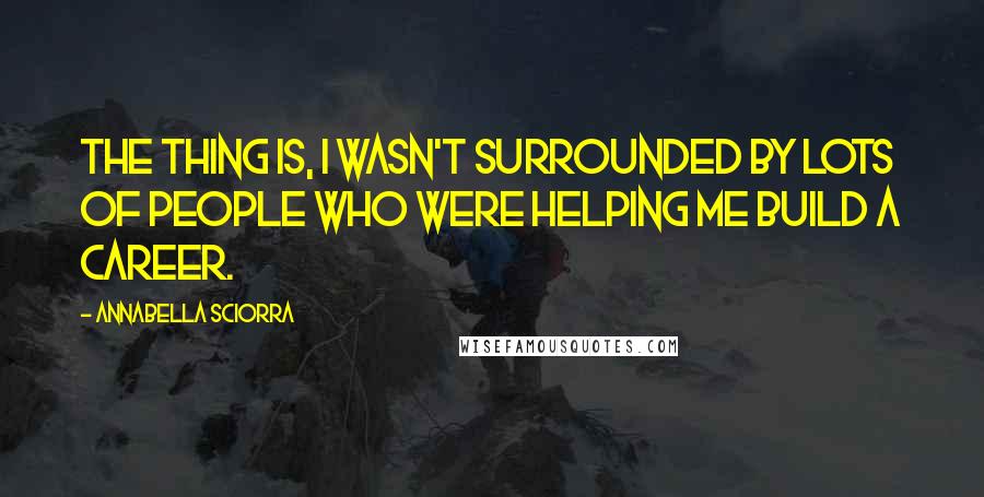 Annabella Sciorra Quotes: The thing is, I wasn't surrounded by lots of people who were helping me build a career.